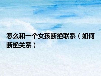 怎么和一个女孩断绝联系如何断绝关系