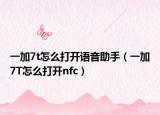 一加7t怎么打开语音助手（一加7T怎么打开nfc）