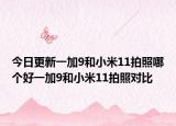 今日更新一加9和小米11拍照哪个好一加9和小米11拍照对比