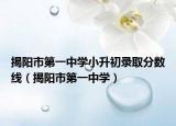 揭阳市第一中学小升初录取分数线（揭阳市第一中学）
