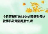 今日更新红米k30t处理器型号这款手机处理器是什么呢