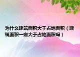为什么建筑面积大于占地面积（建筑面积一定大于占地面积吗）