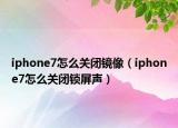 iphone7怎么关闭镜像（iphone7怎么关闭锁屏声）