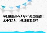 今日更新小米11pro处理器是什么小米11pro处理器怎么样