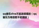 qq音乐dlna不能连续播放（qq音乐为有些歌不能播放）