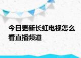 今日更新长虹电视怎么看直播频道