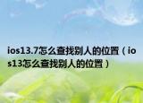 ios13.7怎么查找别人的位置（ios13怎么查找别人的位置）