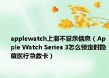 applewatch上滑不显示信息（Apple Watch Series 3怎么锁定时隐藏医疗急救卡）