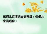 伍佰北京演唱会完整版（伍佰北京演唱会）