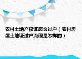 农村土地产权证怎么过户（农村房屋土地证过户流程是怎样的）