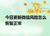 今日更新微信风险怎么恢复正常
