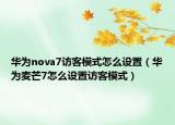 华为nova7访客模式怎么设置（华为麦芒7怎么设置访客模式）