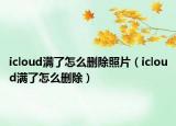 icloud满了怎么删除照片（icloud满了怎么删除）