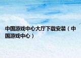 中国游戏中心大厅下载安装（中国游戏中心）