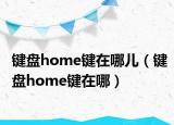 键盘home键在哪儿（键盘home键在哪）