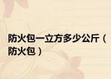 防火包一立方多少公斤（防火包）