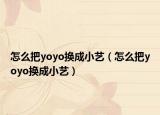 怎么把yoyo换成小艺（怎么把yoyo换成小艺）