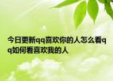 今日更新qq喜欢你的人怎么看qq如何看喜欢我的人