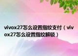 vivox27怎么设置指纹支付（vivox27怎么设置指纹解锁）