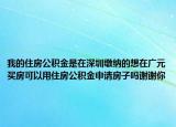 我的住房公积金是在深圳缴纳的想在广元买房可以用住房公积金申请房子吗谢谢你
