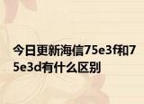 今日更新海信75e3f和75e3d有什么区别