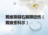 戴维斯疑右脚踝扭伤（戴维索科尔）