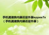 手机漏液换内屏还是外屏oppoa7x（手机漏液换内屏还是外屏）