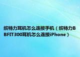 缤特力耳机怎么连接手机（缤特力BBFIT300耳机怎么连接iPhone）