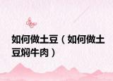 如何做土豆（如何做土豆焖牛肉）