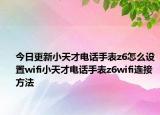 今日更新小天才电话手表z6怎么设置wifi小天才电话手表z6wifi连接方法
