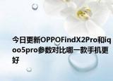 今日更新OPPOFindX2Pro和iqoo5pro参数对比哪一款手机更好