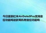 今日更新红米AirDots3Pro支持定位功能吗这款耳机有定位功能吗