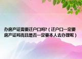办房产证需要迁户口吗?（迁户口一定要房产证吗而且是否一定要本人去办理呢）