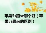 苹果5s跟se哪个好（苹果5s跟se的区别）