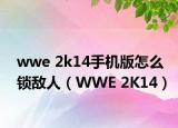 wwe 2k14手机版怎么锁敌人（WWE 2K14）