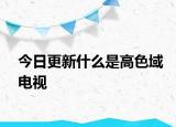 今日更新什么是高色域电视