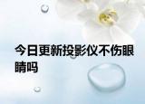 今日更新投影仪不伤眼睛吗