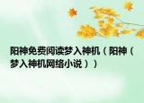 阳神免费阅读梦入神机（阳神（梦入神机网络小说））