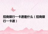 招商银行一卡通是什么（招商银行一卡通）