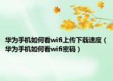 华为手机如何看wifi上传下载速度（华为手机如何看wifi密码）