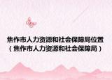 焦作市人力资源和社会保障局位置（焦作市人力资源和社会保障局）
