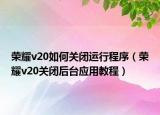 荣耀v20如何关闭运行程序（荣耀v20关闭后台应用教程）