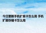 今日更新手机扩展卡怎么用 手机扩展存储卡怎么用