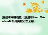 捷波朗耳机设置（捷波朗Revo Wireless耳机开关按钮怎么用）