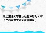 掌上生活大学生认证有坏处吗（掌上生活大学生认证有风险吗）