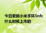 今日更新小米手环5nfc什么时候上市的