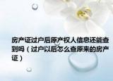 房产证过户后原产权人信息还能查到吗（过户以后怎么查原来的房产证）