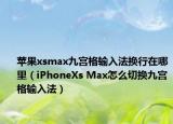 苹果xsmax九宫格输入法换行在哪里（iPhoneXs Max怎么切换九宫格输入法）
