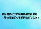 移动网络状态已断开连接怎样恢复（移动网络状态已断开连接怎么办）