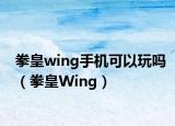拳皇wing手机可以玩吗（拳皇Wing）